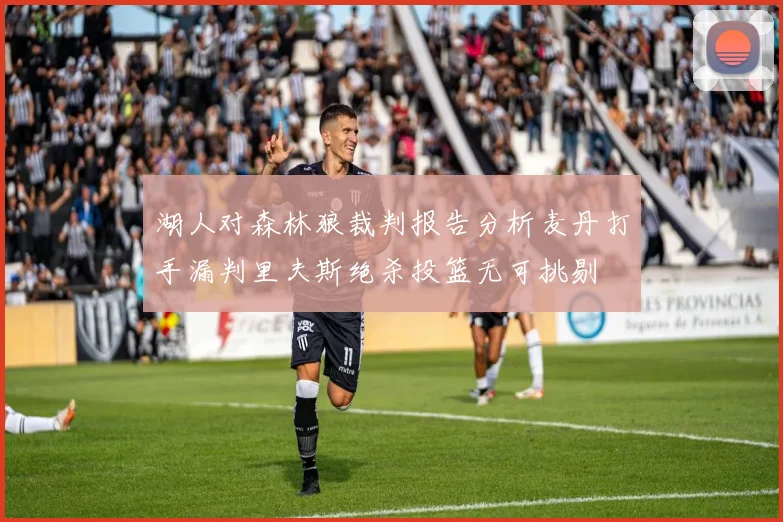 湖人对森林狼裁判报告分析麦丹打手漏判里夫斯绝杀投篮无可挑剔