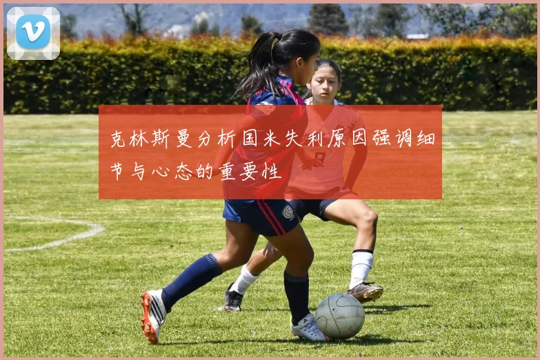 克林斯曼分析国米失利原因强调细节与心态的重要性