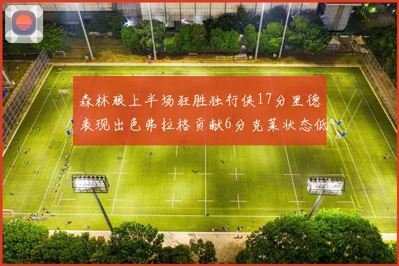 森林狼上半场狂胜独行侠17分里德表现出色弗拉格贡献6分克莱状态低迷未得分