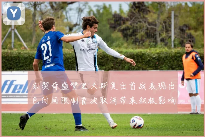 东契奇盛赞里夫斯复出首战表现出色时间限制首次取消带来积极影响