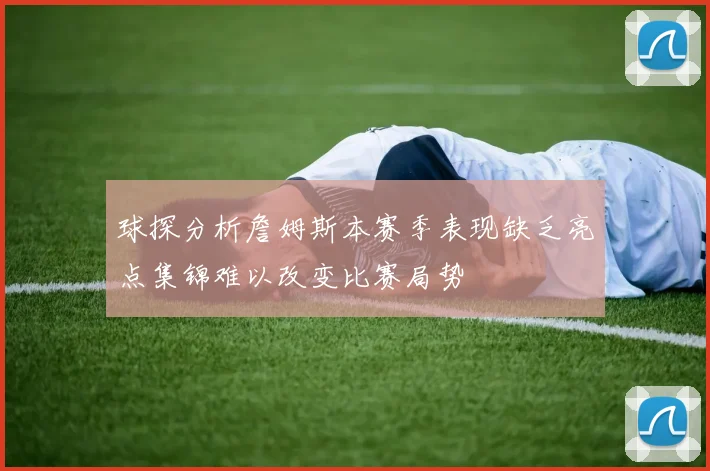 球探分析詹姆斯本赛季表现缺乏亮点集锦难以改变比赛局势