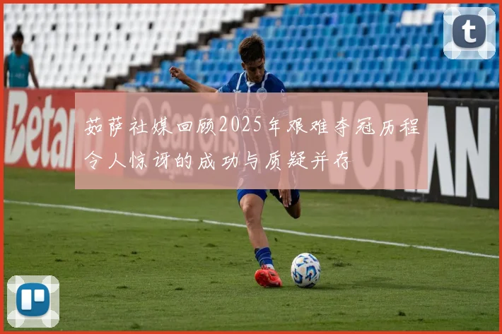 茹萨社媒回顾2025年艰难夺冠历程令人惊讶的成功与质疑并存