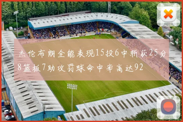 杰伦布朗全能表现15投6中斩获25分8篮板7助攻罚球命中率高达92