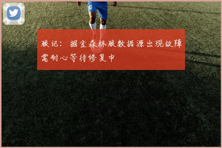 狼记：掘金森林狼数据源出现故障需耐心等待修复中