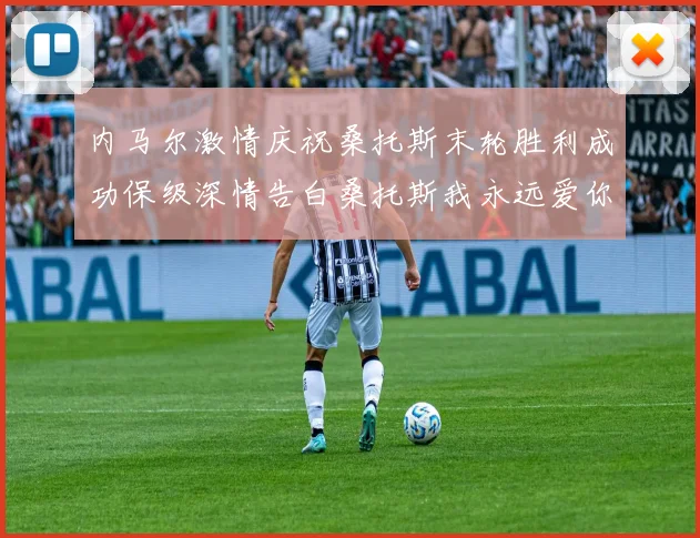 内马尔激情庆祝桑托斯末轮胜利成功保级深情告白桑托斯我永远爱你