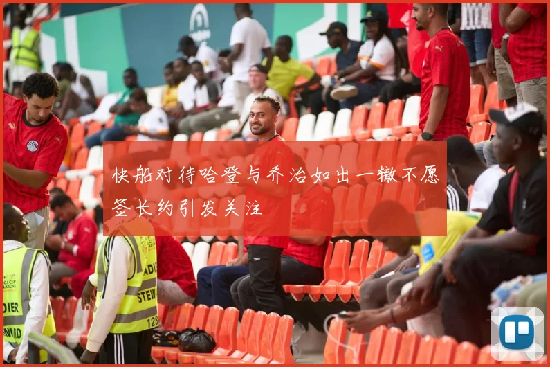 快船对待哈登与乔治如出一辙不愿签长约引发关注