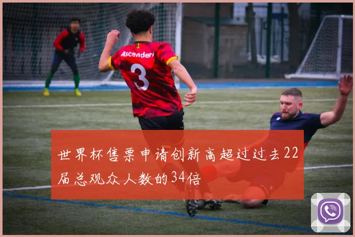 世界杯售票申请创新高超过过去22届总观众人数的34倍