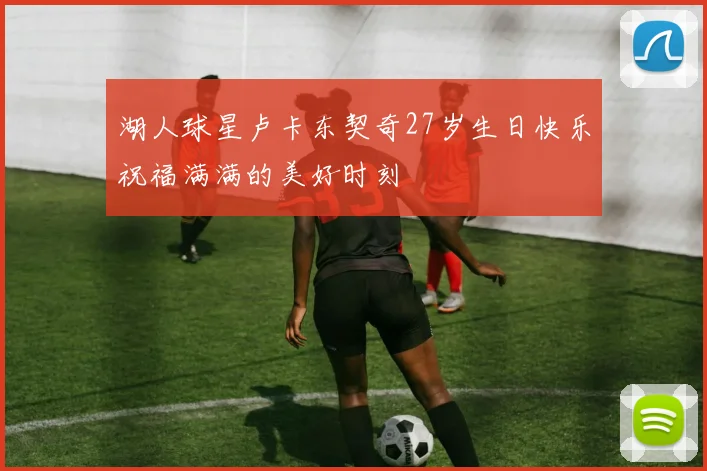 湖人球星卢卡东契奇27岁生日快乐祝福满满的美好时刻