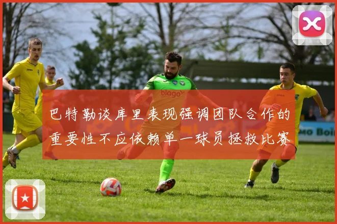 巴特勒谈库里表现强调团队合作的重要性不应依赖单一球员拯救比赛