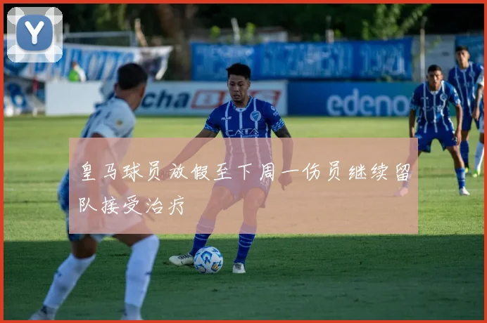 皇马球员放假至下周一伤员继续留队接受治疗
