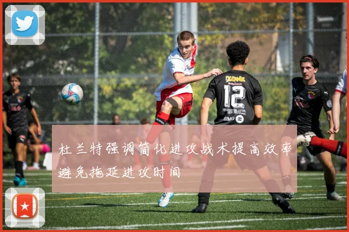 杜兰特强调简化进攻战术提高效率避免拖延进攻时间